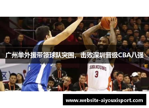 广州单外援带领球队突围，击败深圳晋级CBA八强
