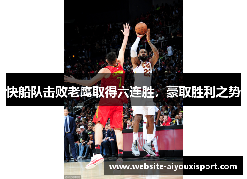 快船队击败老鹰取得六连胜，豪取胜利之势