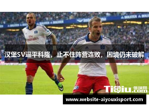 汉堡SV逼平科隆，止不住阵营连败，困境仍未破解