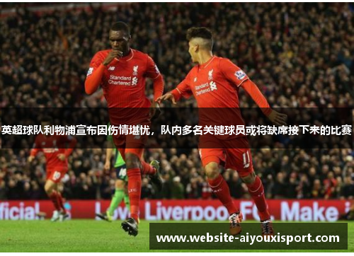 英超球队利物浦宣布因伤情堪忧，队内多名关键球员或将缺席接下来的比赛
