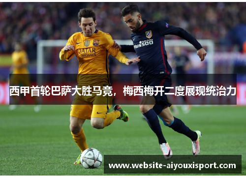 西甲首轮巴萨大胜马竞，梅西梅开二度展现统治力