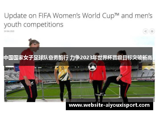 中国国家女子足球队奋勇前行 力争2023年世界杯晋级目标突破新高