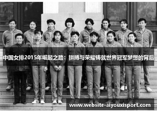 中国女排2015年崛起之路：拼搏与荣耀铸就世界冠军梦想的背后