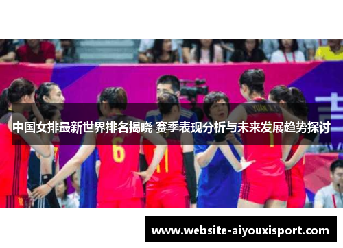 中国女排最新世界排名揭晓 赛季表现分析与未来发展趋势探讨