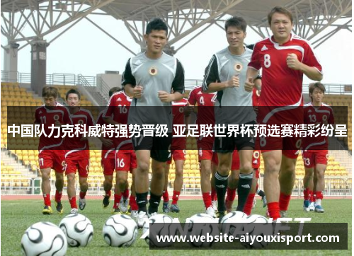 中国队力克科威特强势晋级 亚足联世界杯预选赛精彩纷呈