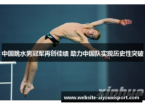 中国跳水男冠军再创佳绩 助力中国队实现历史性突破