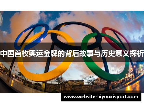 中国首枚奥运金牌的背后故事与历史意义探析